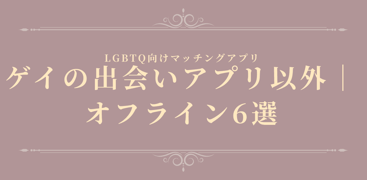 ゲイの出会いアプリ以外|オフライン6選