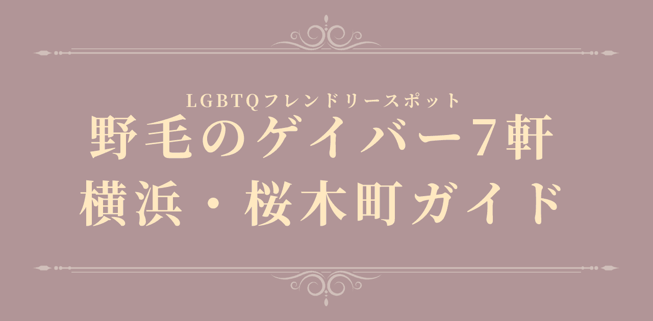 【初心者向け】野毛のゲイバー7軒|横浜・桜木町デビューガイド